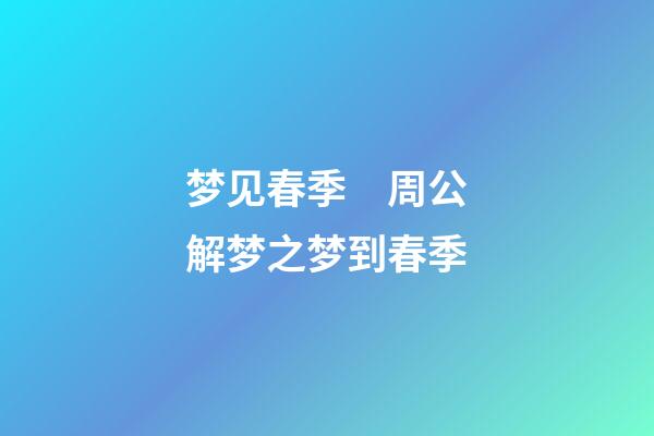 梦见春季　周公解梦之梦到春季